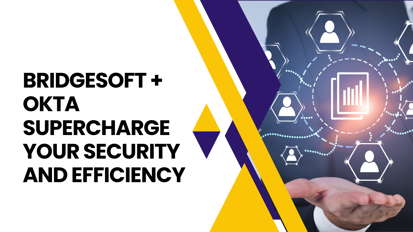 Unlocking the Future of IAM: Bridgesoft + Okta Supercharge Your Security and Efficiency